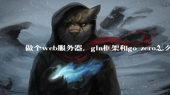 做个web服务器，gin框架和go-zero怎么选？